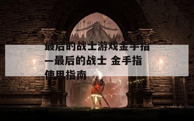 最后的战士游戏金手指—最后的战士 金手指使用指南