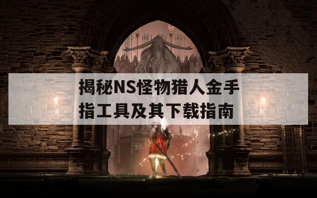 揭秘NS怪物猎人金手指工具及其下载指南