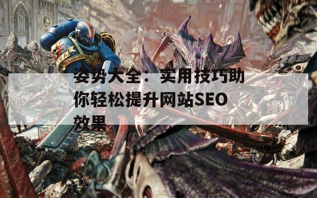 姿势大全：实用技巧助你轻松提升网站SEO效果