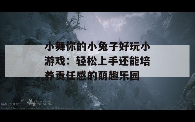 小舞你的小兔子好玩小游戏：轻松上手还能培养责任感的萌趣乐园