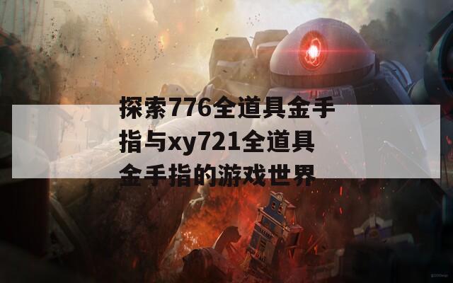 探索776全道具金手指与xy721全道具金手指的游戏世界