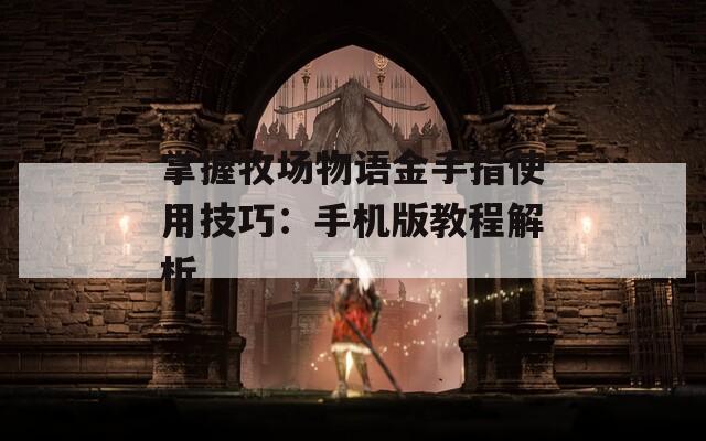 掌握牧场物语金手指使用技巧：手机版教程解析