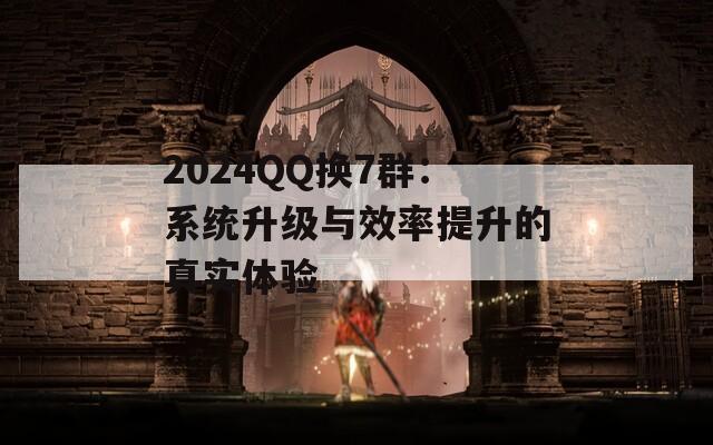 2024QQ换7群：系统升级与效率提升的真实体验