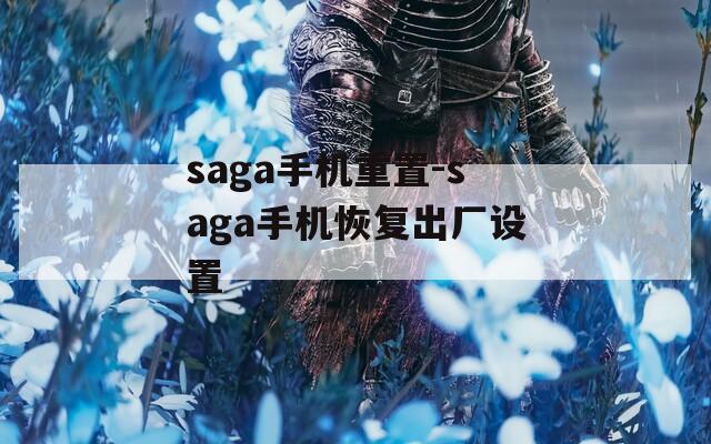 saga手机重置-saga手机恢复出厂设置