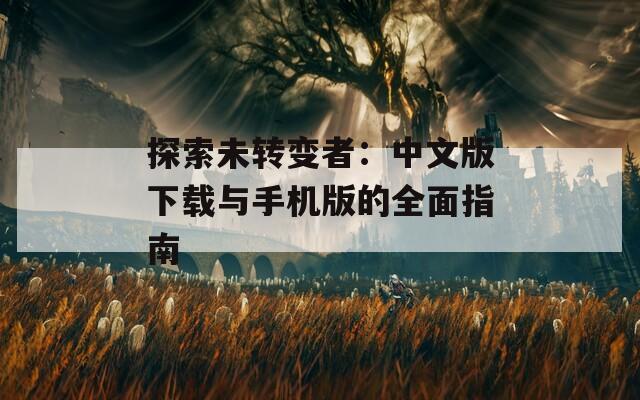 探索未转变者：中文版下载与手机版的全面指南