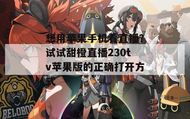 想用苹果手机看直播？试试甜橙直播230tv苹果版的正确打开方式
